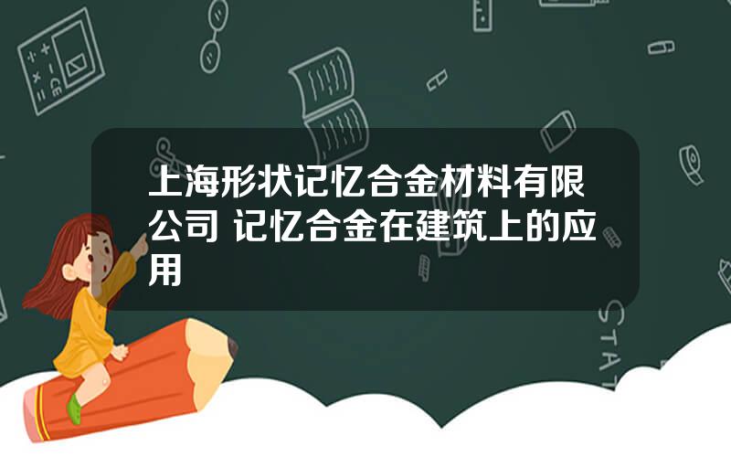 上海形状记忆合金材料有限公司 记忆合金在建筑上的应用